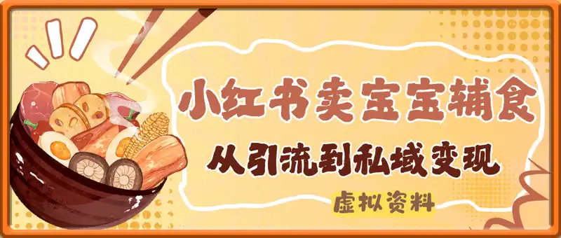 小红书卖宝宝辅食类的虚拟资料，从引流到私域变现，全程干货，简单粗暴，轻松上手