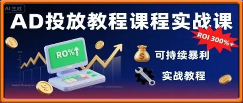 AD投放教程课程实战课，实现广告ROI300%+可持续暴利