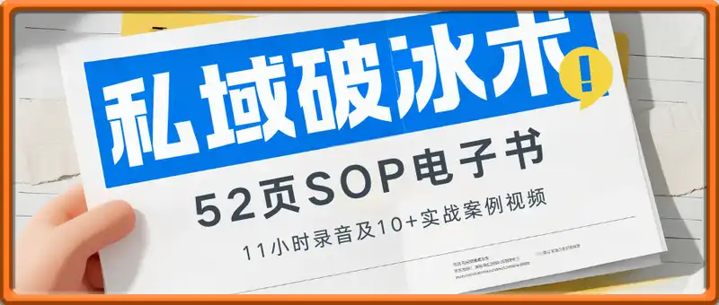 私域流量破冰术：52页SOP电子书、11小时录音及10+实战案例视频