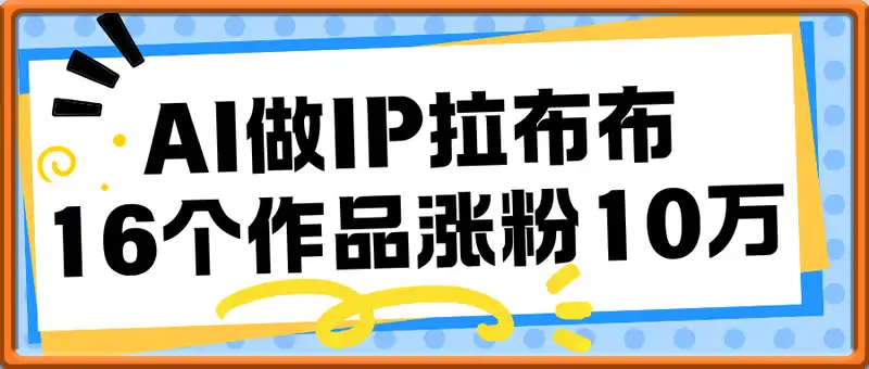 16个作品涨粉10万，用AI做火出圈的IP拉布布爆火视频，学会这套提示词你也行