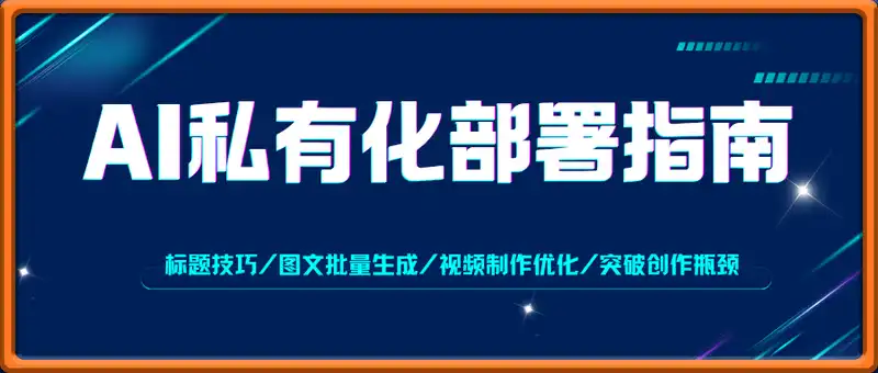 AI+私有化部署指南 爆款标题技巧/图文批量生成/视频制作优化/突破创作瓶颈