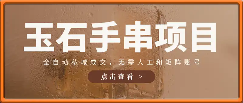 玉石手串项目，全自动私域成交，一单99每天十单以上，无需人工和矩阵账号，蓝海项目直接干【揭秘】
