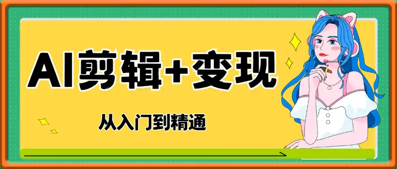 AI剪辑+变现大合集，入门到精通