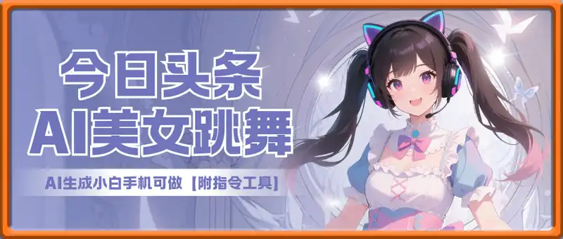 今日头条AI美女跳舞，AI生成小白手机可做【附指令工具】