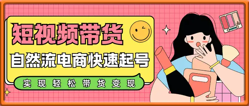 短视频带货实操班，自然流电商快速起号，实现轻松带货变现