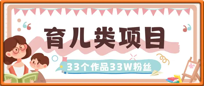天花板育儿类项目，33个作品33W粉丝