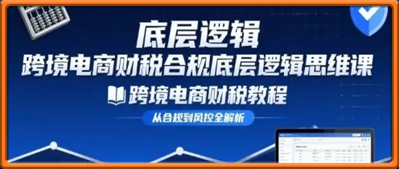 跨境电商财稅合规底层逻辑思维课-跨境电商财税教程