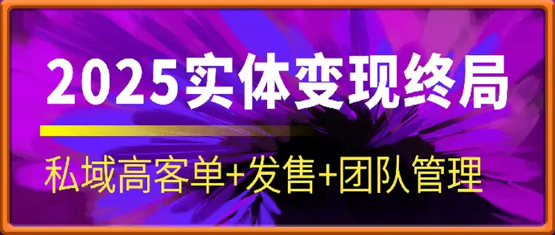2025实体变现终局：私域高客单+发售+团队管理
