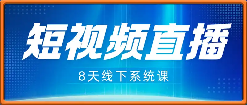 短视频直播8天线下系统课，零基础入门，内容涵盖全面，账号运营，拍摄剪辑，直播电商