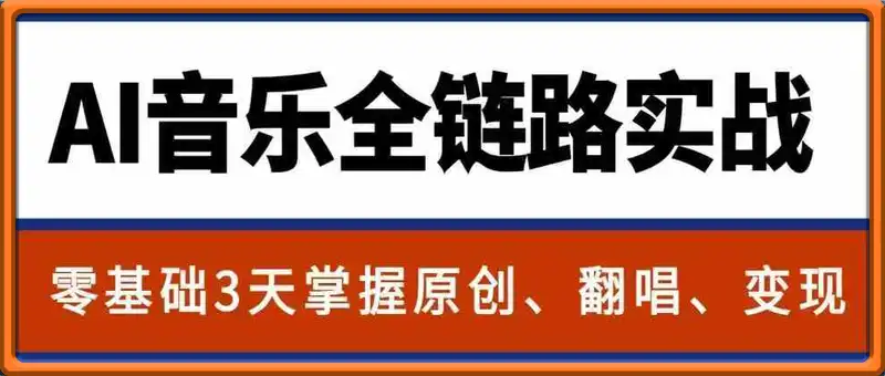 AI音乐全链路实战：零基础3天掌握原创、翻唱、变现