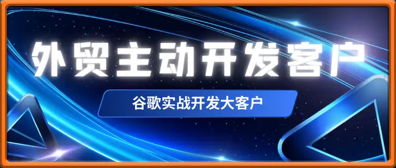 外贸主动开发客户实战课，谷歌实战开发大客户