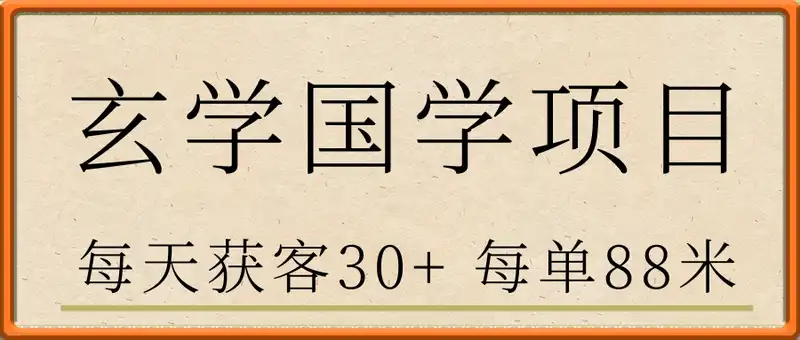 日入8张玄学国学项目新玩法，每天获客30+ 每单88米