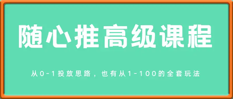 随心推高级课程，从0-1投放思路，也有从1-100的全套玩法