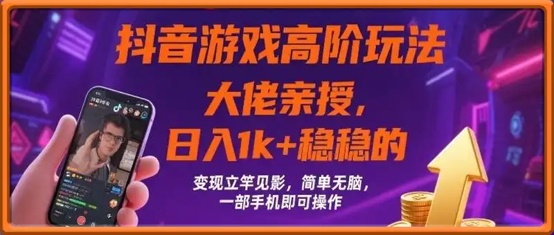 抖音游戏大佬高阶玩法，日入 1k + 稳稳的，变现立竿见影，简单无脑，一部手机即可操作【揭秘】
