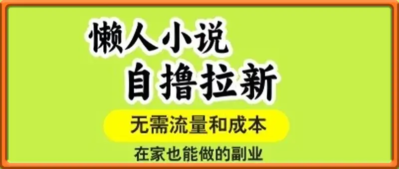 懒人小说自撸拉新，无需流量，一个账号一条作品就可以打爆收益，在家也能轻松做的副业【揭秘】
