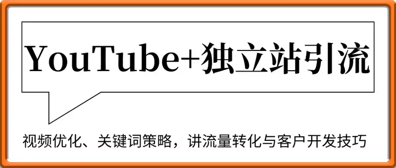 YouTube+独立站引流实战课：含视频优化、关键词策略，讲流量转化与客户开发技巧