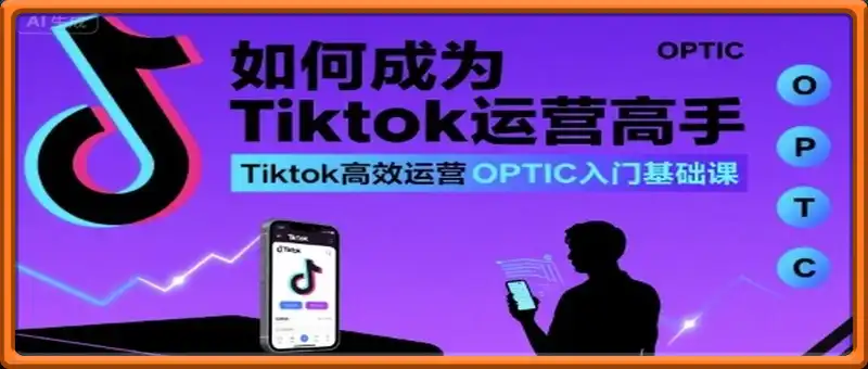 如何成为Tiktok运营高手，Tiktok高效运营OPTIC入门基础课