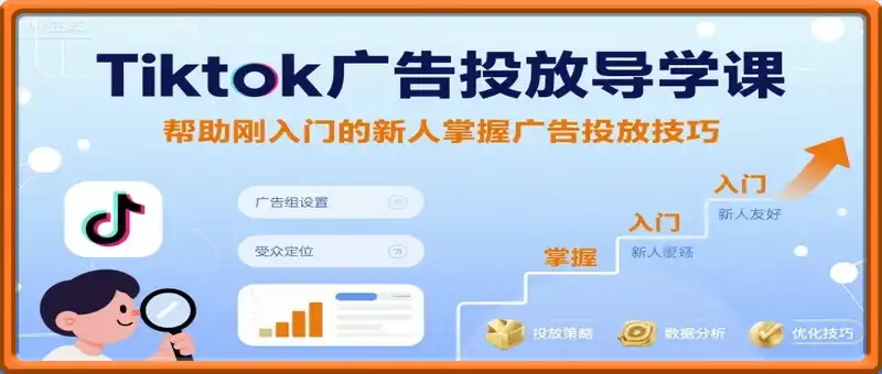 Tiktok广告投放导学课，帮助刚入门的新人掌握广告投放技巧