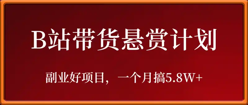 副业好项目，一个月搞5.8W+，B站带货悬赏计划全流程教学，高佣金低竞争的蓝海市场！