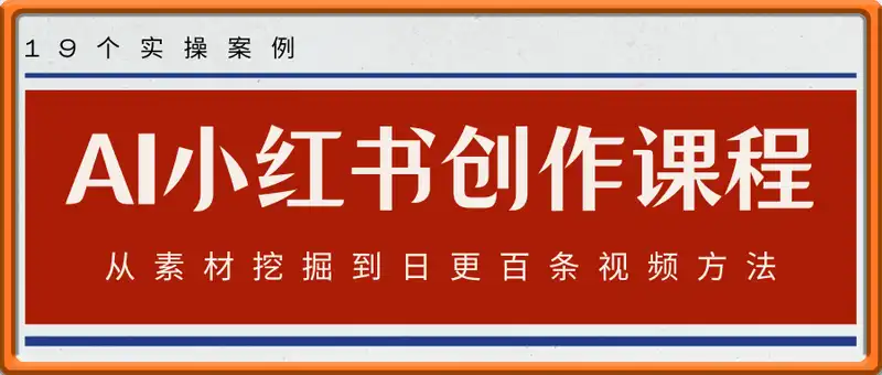 AI小红书智能创作课程：19个实操案例  从素材挖掘到日更百条视频方法