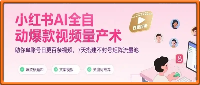 小红书AI全自动爆款视频量产术，助你单账号日更百条视频，7天搭建不封号矩阵流量池(更新8月)