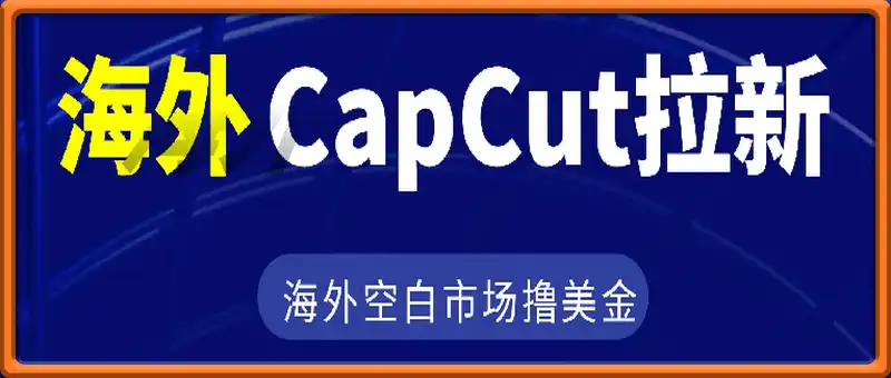 海外CapCut拉新，海外赚美金