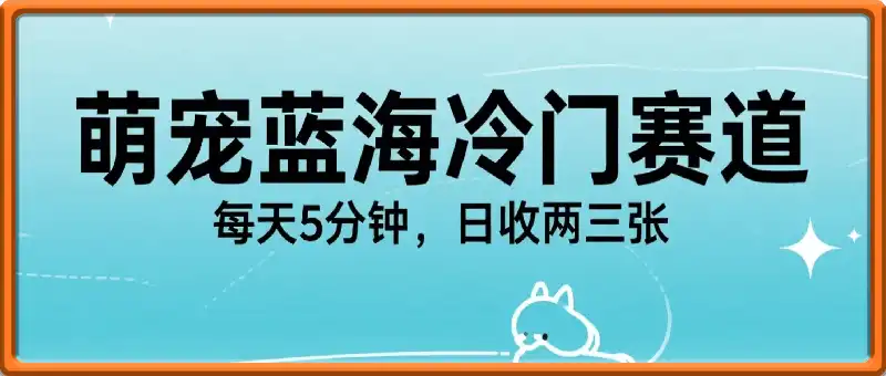 萌宠蓝海冷门赛道，每天5分钟，日收两三张