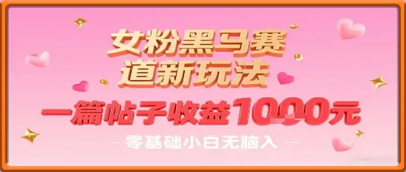 女粉黑马赛道新玩法，一篇帖子收益1k，零基础小白无脑入非常适合