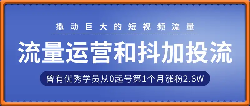 流量运营和抖加投流秘笈课，撬动巨大的短视频流量