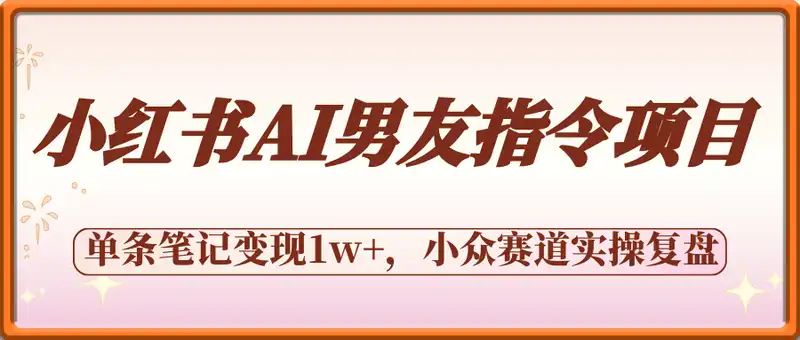 小红书AI男友指令项目，单条笔记变现1w+，小众赛道实操复盘