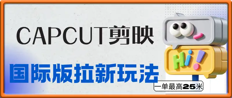 亲测CapCut剪映国际版拉新玩法，一单最高25米(附详细教程)