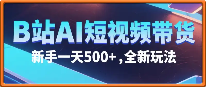 B站AI短视频带货，新手一天5张，全新玩法【保姆级教程】