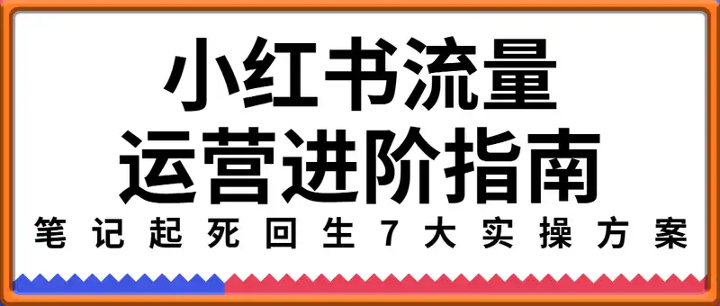 小红书流量运营进阶指南，数据分析与涨粉引流，笔记起死回生7大实操方案