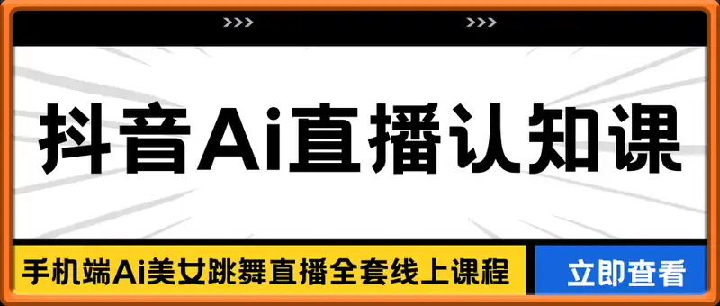抖音Ai直播认知课，手机端Ai美女跳舞直播全套线上课程