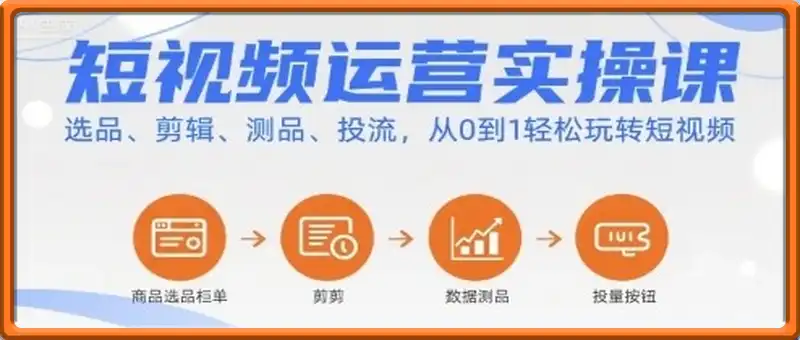 短视频运营实操课，选品、剪辑、测品、投流，从0到1轻松玩转短视频