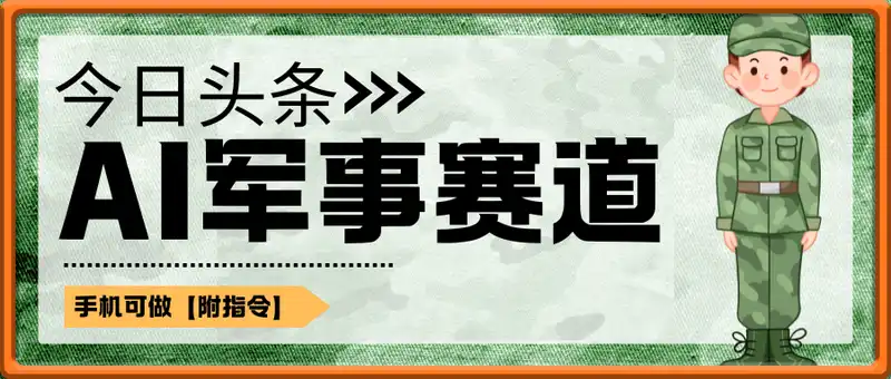 今日头条AI军事赛道，单日收益多张 ，手机可做【附指令】