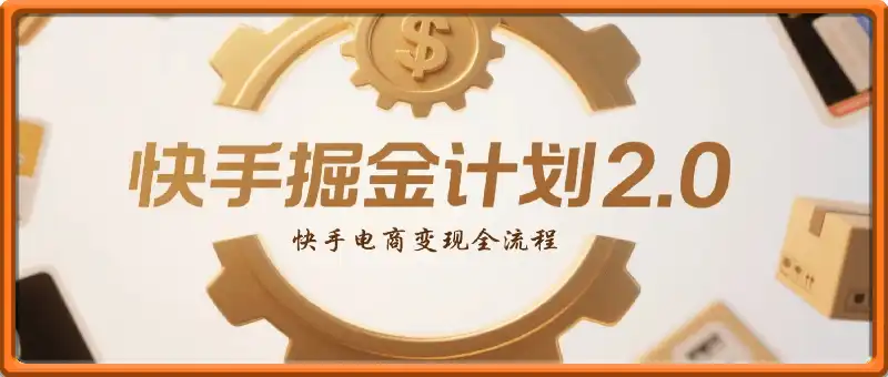 快手掘金计划2.0，快手电商变现全流程，简单可复制，0投入