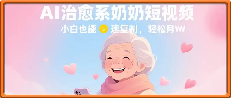 AI 治愈系奶奶短视频，小白也能快速复制，轻松月入过W