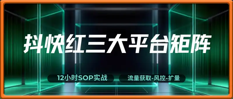 抖快红三大平台矩阵运营,12小时SOP实战+流量获取-风控-扩量,月引10000+线索