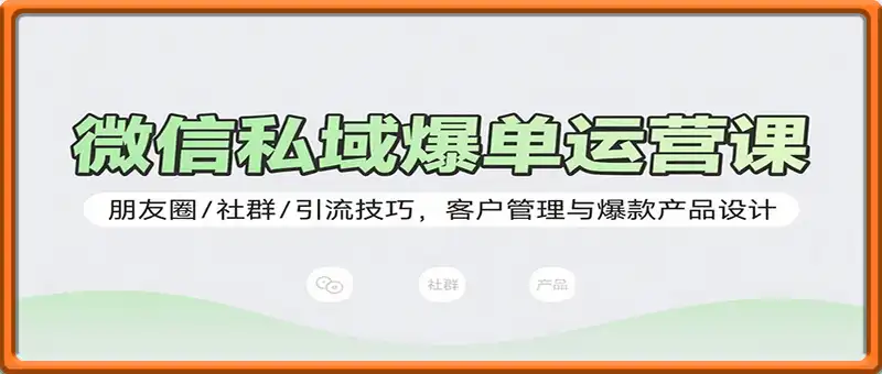 微信私域爆单运营课：朋友圈/社群/引流技巧，客户管理与爆款产品设计