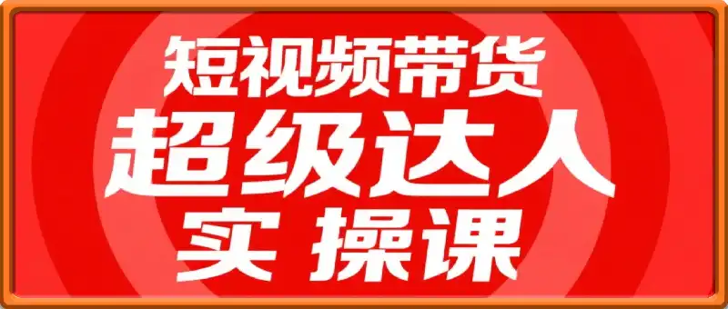 短视频带货超级达人实操课，素人也可以从0到1成为短视频带货领域操盘手