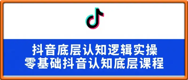 抖音底层认知逻辑实操，零基础抖音认知底层课程