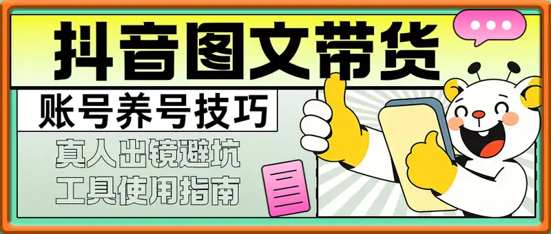 抖音图文带货特练营：账号养号技巧，真人出镜避坑，工具使用指南
