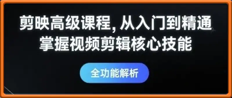 剪映高级课程，从入门到精通，掌握视频剪辑核心技能