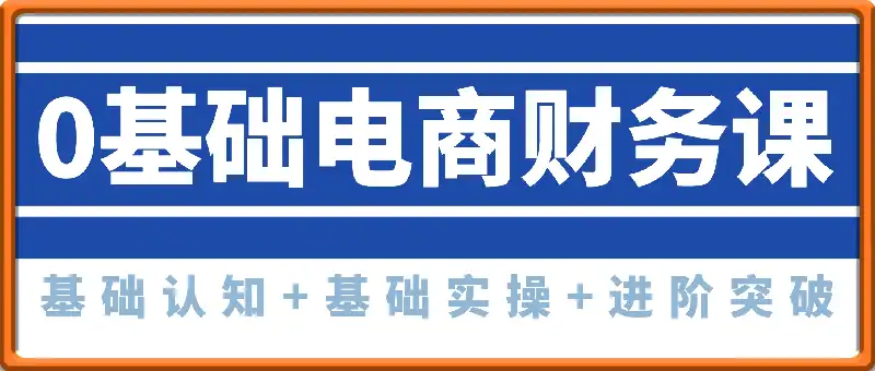 0基础电商财务课，基础认知+基础实操+进阶突破