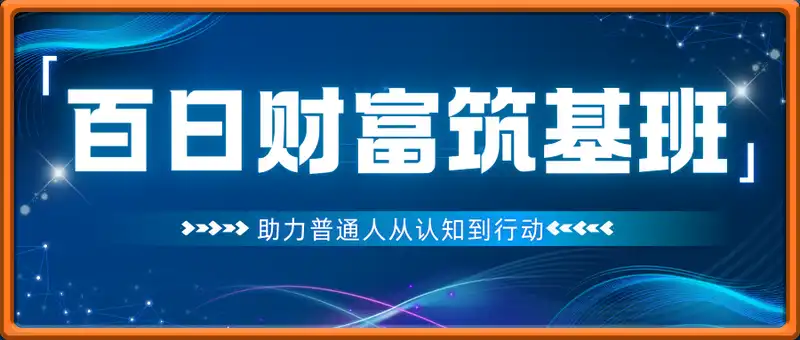 百日财富筑基班，助力普通人从认知到行动，带你解锁顶级财富密码