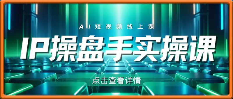 IP操盘手线上实操课，AI短视频线上课
