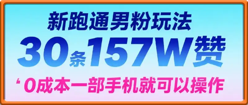 新跑通男粉玩法，30条157W赞，0成本，一部手机就可以操作