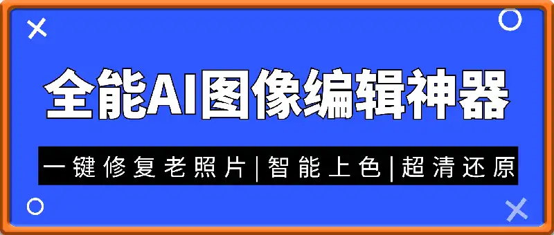 全能AI图像编辑神器  一键修复老照片|智能上色|超清还原