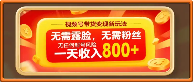 视频号带货变现新玩法，无需露脸，无需粉丝，无任何封号风险，一天收入800+